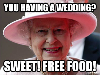 You having a wedding? Sweet! Free Food!  Queen Elizabeth