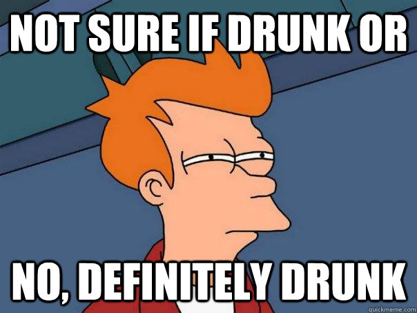 Not sure if drunk or no, definitely drunk - Not sure if drunk or no, definitely drunk  Futurama Fry