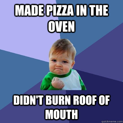 Made pizza in the oven Didn't burn roof of mouth - Made pizza in the oven Didn't burn roof of mouth  Success Kid