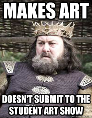 makes art doesn't submit to the Student Art Show  King robert baratheon