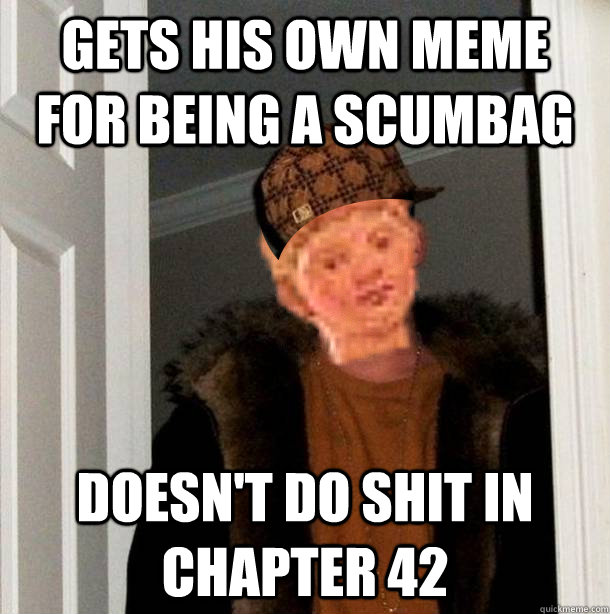 Gets his own meme for being a scumbag Doesn't do shit in Chapter 42  