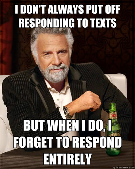 I don't always put off responding to texts But when I do, i forget to respond entirely - I don't always put off responding to texts But when I do, i forget to respond entirely  The Most Interesting Man In The World