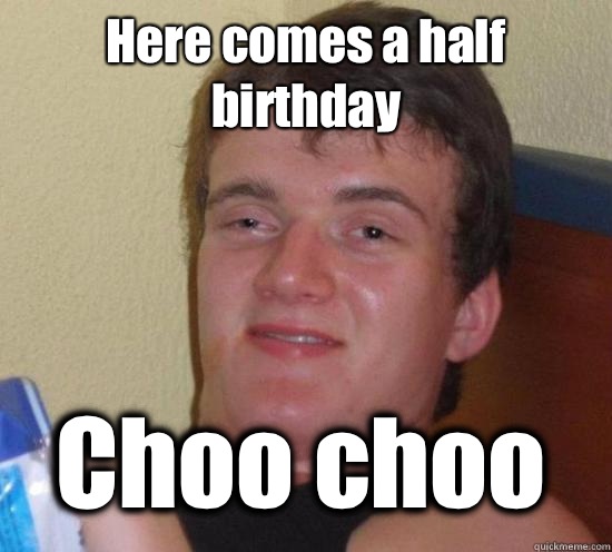 Here comes a half birthday  Choo choo  10 Guy