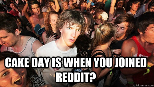  Cake day is when you joined reddit? -  Cake day is when you joined reddit?  Sudden Clarity Clarence