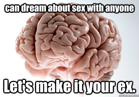 can dream about sex with anyone Let's make it your ex. - can dream about sex with anyone Let's make it your ex.  Scumbag Brain