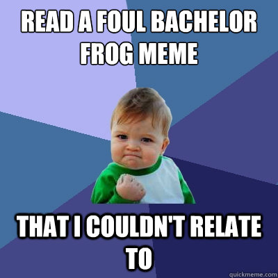 Read a Foul Bachelor Frog meme that I couldn't relate to  Success Kid