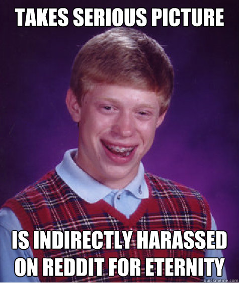 Takes serious picture Is indirectly harassed on reddit for eternity  Bad Luck Brian