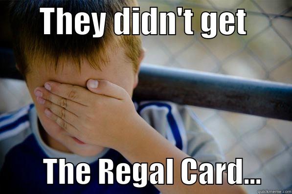       THEY DIDN'T GET                THE REGAL CARD...     Confession kid