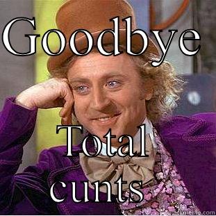 GOODBYE  TOTAL CUNTS  Condescending Wonka