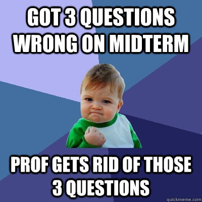 Got 3 questions wrong on midterm Prof gets rid of those 3 questions - Got 3 questions wrong on midterm Prof gets rid of those 3 questions  Success Kid