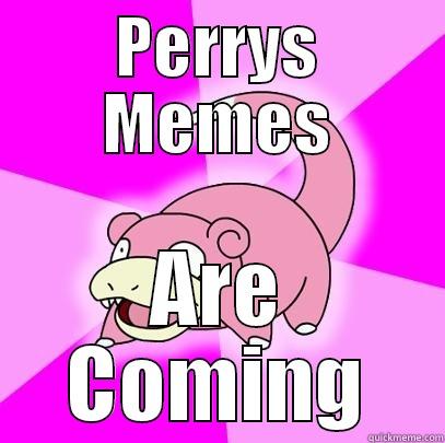 PERRYS MEMES ARE COMING Slowpoke