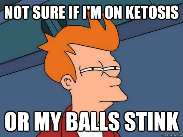 Not sure if I'm on ketosis Or my balls stink - Not sure if I'm on ketosis Or my balls stink  Futurama Fry