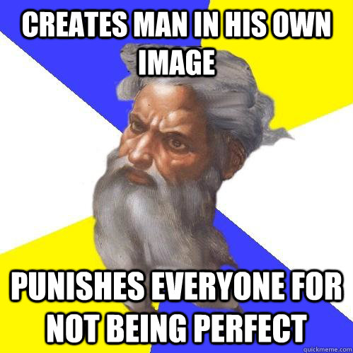 Creates man in his own image punishes everyone for not being perfect - Creates man in his own image punishes everyone for not being perfect  Advice God