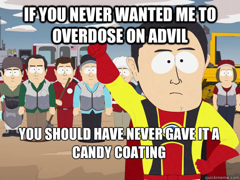 if you never wanted me to overdose on advil you should have never gave it a candy coating - if you never wanted me to overdose on advil you should have never gave it a candy coating  Captain Hindsight