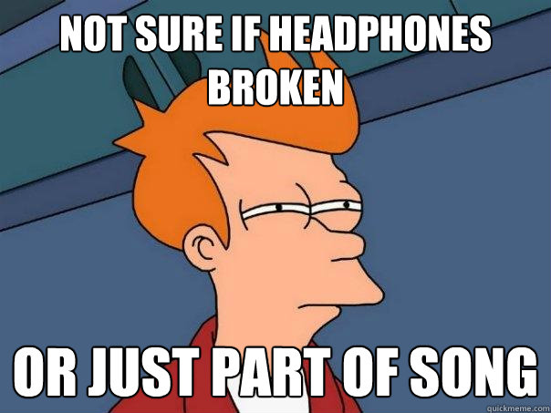 Not sure if headphones broken Or just part of song  Futurama Fry