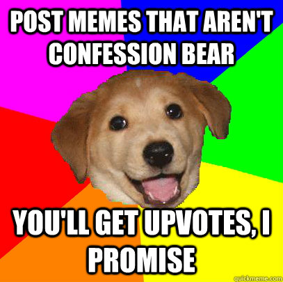 Post memes that aren't confession bear You'll get upvotes, I promise  Advice Dog