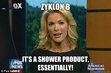 Zyklon B It's a shower product,
Essentially!  Megyn Kelly