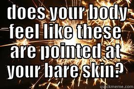 ouch ouch -  DOES YOUR BODY FEEL LIKE THESE ARE POINTED AT YOUR BARE SKIN?  Misc