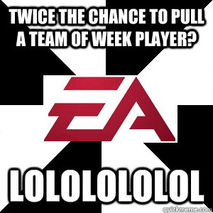 Twice the Chance to Pull a Team of Week player? LOLOLOLOLOL - Twice the Chance to Pull a Team of Week player? LOLOLOLOLOL  Troll EA