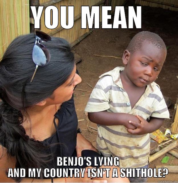 YOU MEAN BENJO'S LYING AND MY COUNTRY ISN'T A SHITHOLE? Skeptical Third World Kid