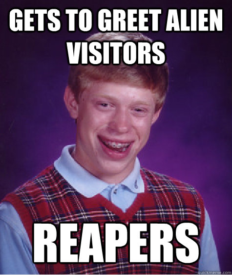 Gets to greet alien visitors Reapers  Bad Luck Brian