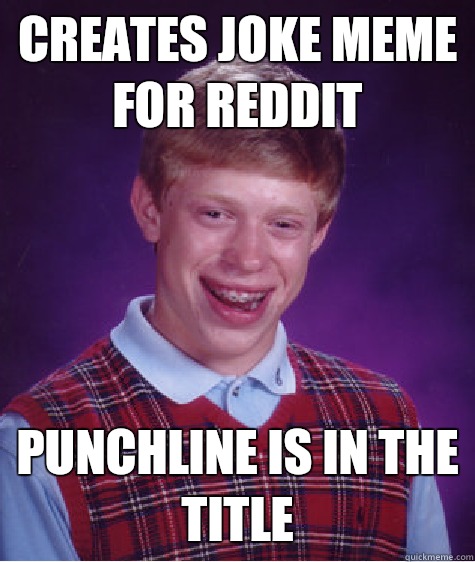 creates joke meme for reddit Punchline is in the title  Bad Luck Brian