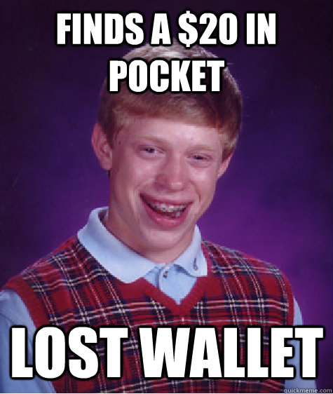 Finds a $20 in pocket loST WALLET - Finds a $20 in pocket loST WALLET  Bad Luck Brian