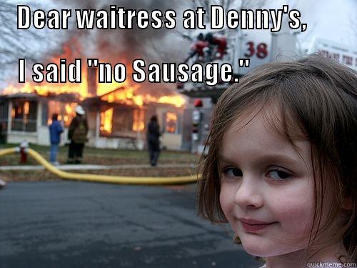 disaster girl - DEAR WAITRESS AT DENNY'S,                                                                             I SAID 