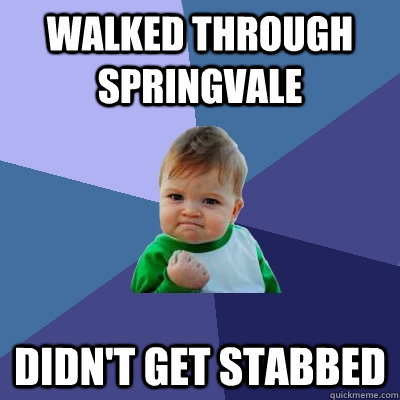 Walked through Springvale didn't get stabbed - Walked through Springvale didn't get stabbed  Success Kid