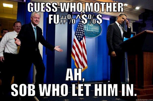 GUESS WHO MOTHER FU#%^$%$ AH, SOB WHO LET HIM IN.  Inappropriate Timing Bill Clinton