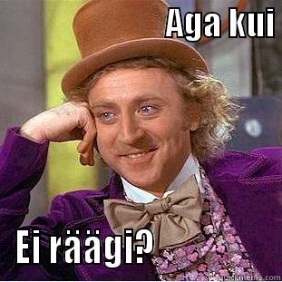 Aga kui ei? -                           AGA KUI  EI RÄÄGI?                 Condescending Wonka