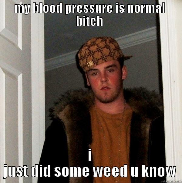 MY BLOOD PRESSURE IS NORMAL BITCH I JUST DID SOME WEED U KNOW Scumbag Steve