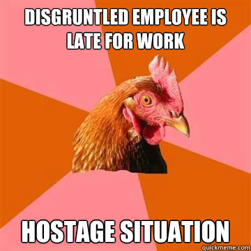 Disgruntled employee is late for work Hostage situation  Anti-Joke Chicken