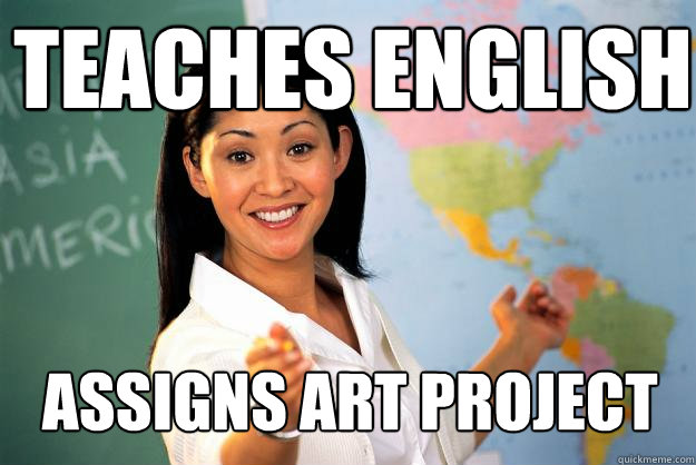 TEACHES ENGLISH ASSIGNS ART PROJECT - TEACHES ENGLISH ASSIGNS ART PROJECT  Unhelpful High School Teacher