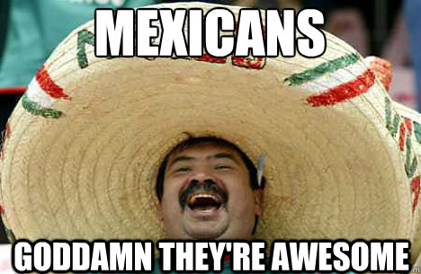 MEXICANS Goddamn they're AWESOME  Merry mexican