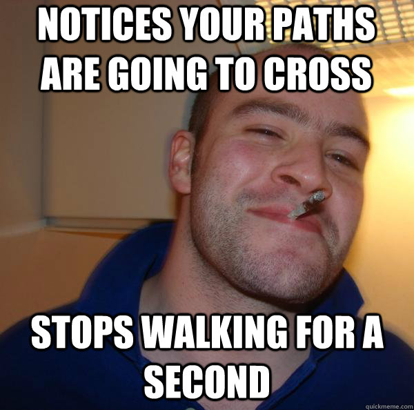 Notices your paths are going to cross stops walking for a second - Notices your paths are going to cross stops walking for a second  Misc