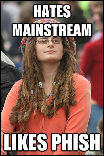 Hates mainstream likes phish  College Liberal