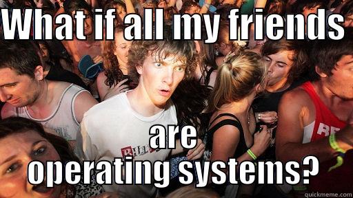 WHAT IF ALL MY FRIENDS  ARE OPERATING SYSTEMS? Sudden Clarity Clarence