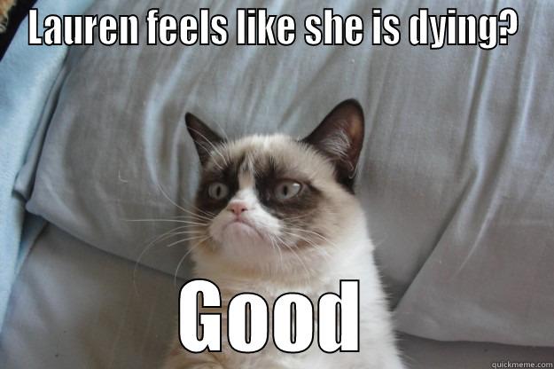 LAUREN FEELS LIKE SHE IS DYING? GOOD Grumpy Cat