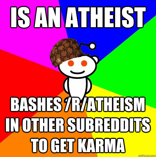 Is an atheist bashes /r/atheism in other subreddits to get karma  Scumbag Redditor