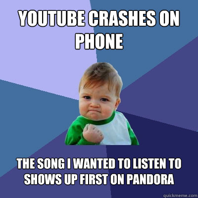 youtube crashes on phone the song i wanted to listen to shows up first on pandora  - youtube crashes on phone the song i wanted to listen to shows up first on pandora   Success Kid