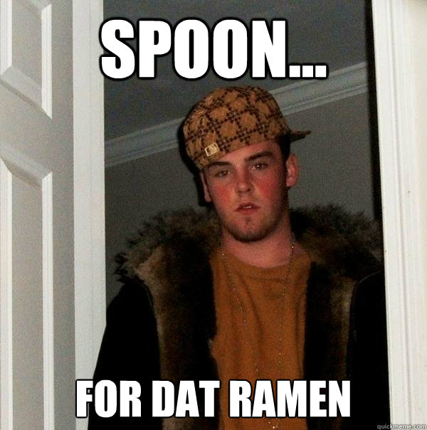 Spoon... for dat ramen  Scumbag Steve