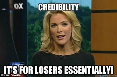 Credibility It's for losers Essentially!  Megyn Kelly