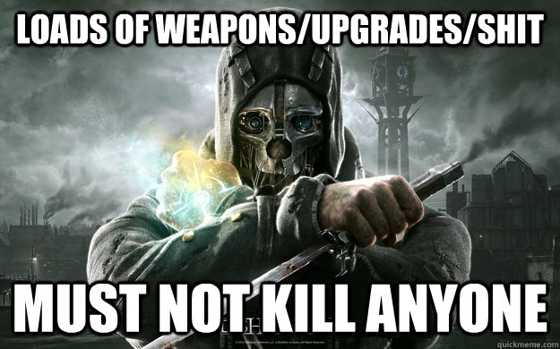 Loads of weapons/upgrades/Shit Must not kill anyone  Dishonored