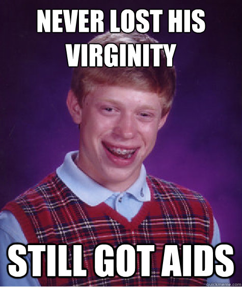 Never lost his
virginity still got Aids  Bad Luck Brian