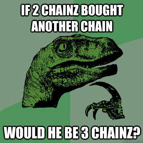 If 2 chainz bought another chain would he be 3 chainz? - If 2 chainz bought another chain would he be 3 chainz?  Philosoraptor