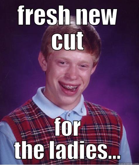 fresh new cut for the ladies - FRESH NEW CUT FOR THE LADIES... Bad Luck Brian