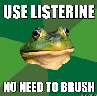 use Listerine no need to brush - use Listerine no need to brush  Foul Bachelor Frog