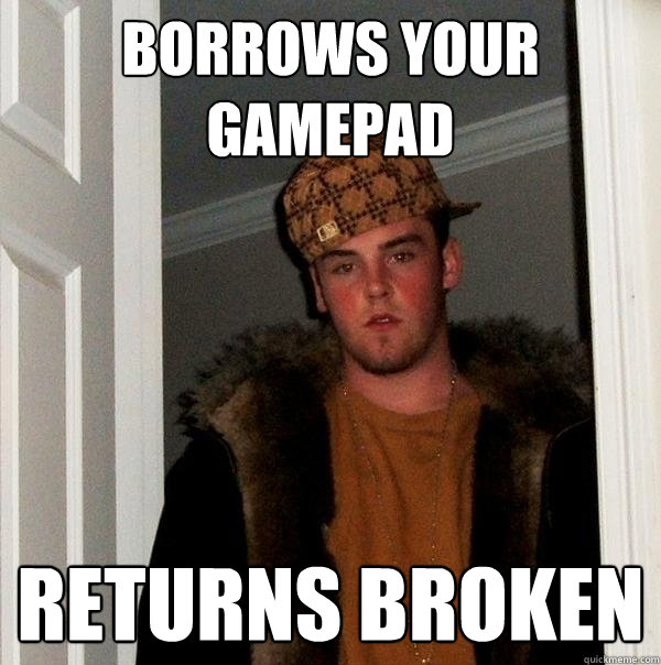 Borrows your gamepad returns broken  Scumbag Steve