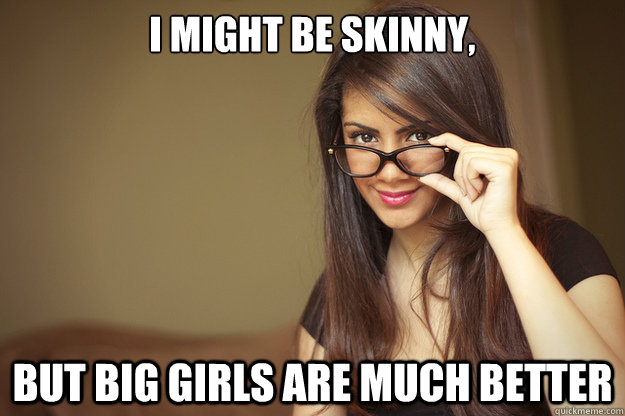 I might be skinny, But big girls are much better  Actual Sexual Advice Girl